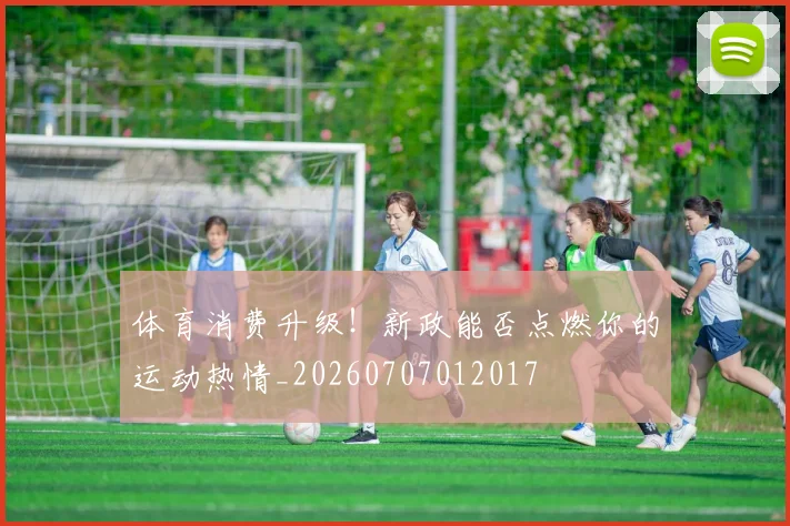 体育消费升级!新政能否点燃你的运动热情_20260707012017