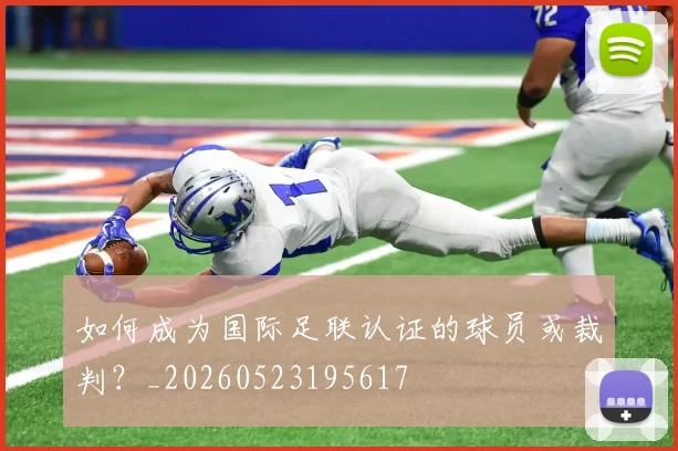 如何成为国际足联认证的球员或裁判?_20260523195617