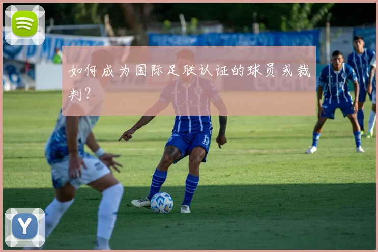 如何成为国际足联认证的球员或裁判?
