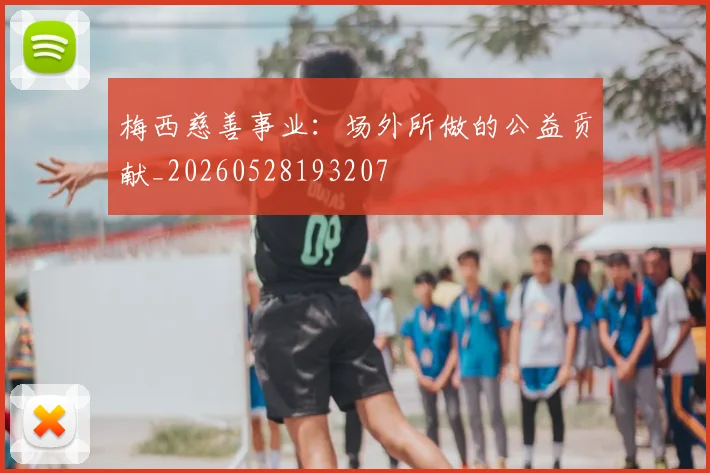 梅西慈善事业：场外所做的公益贡献_20260528193207