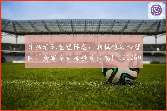 开拓者队重塑阵容，利拉德决心留队，新赛季训练强度拉满！_20260604221956