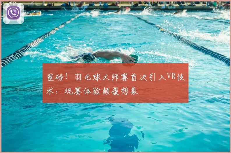 重磅！羽毛球大师赛首次引入VR技术，观赛体验颠覆想象
