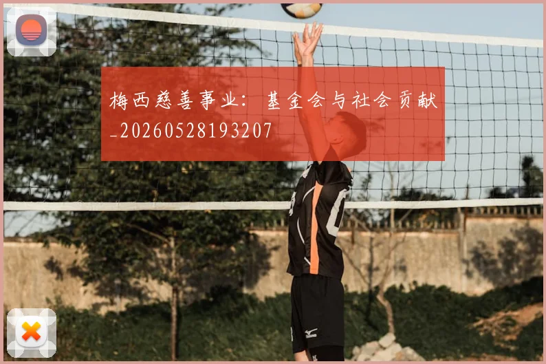 梅西慈善事业：基金会与社会贡献_20260528193207