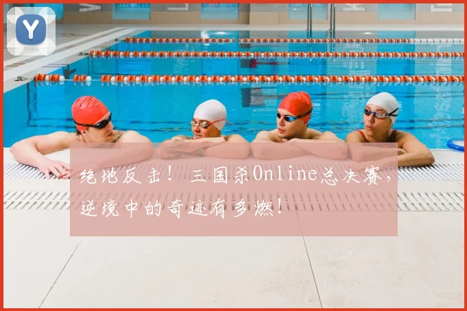 绝地反击！三国杀Online总决赛，逆境中的奇迹有多燃！