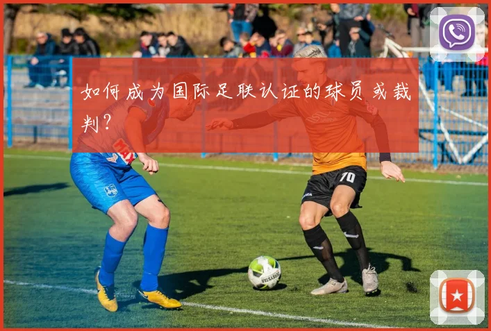 如何成为国际足联认证的球员或裁判？