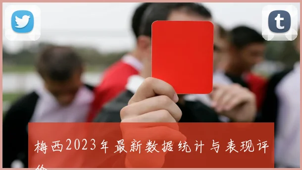 梅西2023年最新数据统计与表现评价