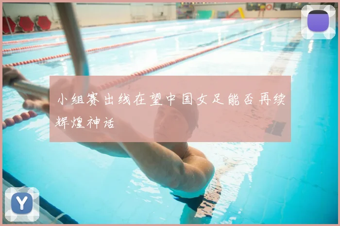 小组赛出线在望中国女足能否再续辉煌神话