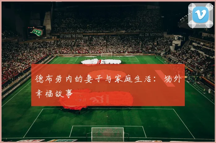 德布劳内的妻子与家庭生活:场外幸福故事
