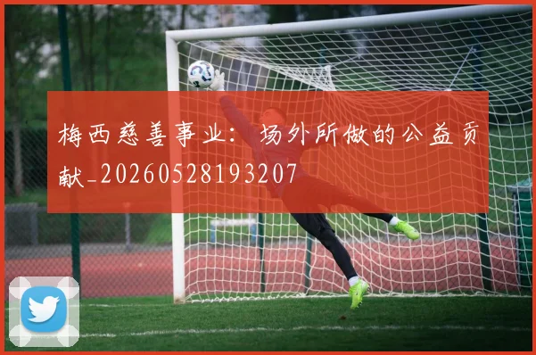 梅西慈善事业：场外所做的公益贡献_20260528193207