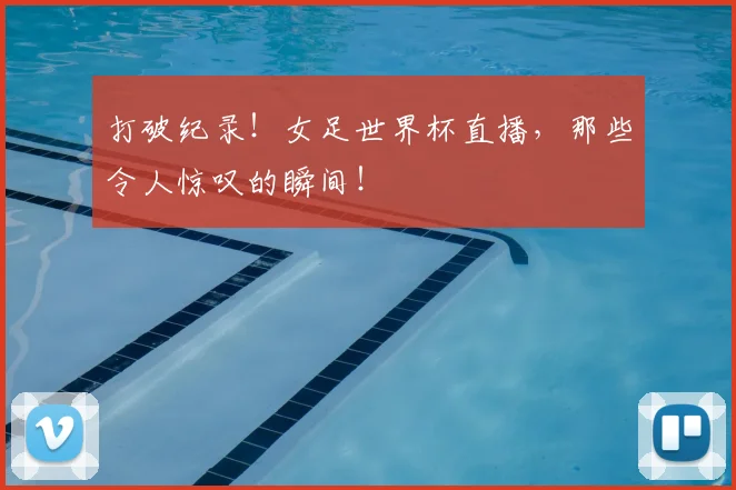 打破纪录！女足世界杯直播，那些令人惊叹的瞬间！