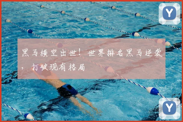 黑马横空出世！世界排名黑马逆袭，打破现有格局