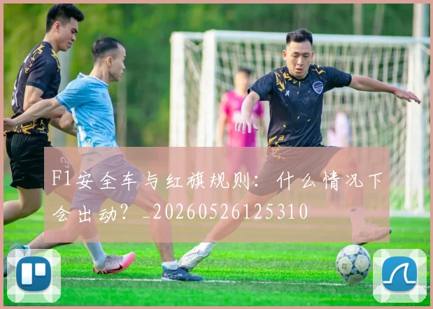 F1安全车与红旗规则：什么情况下会出动？_20260526125310