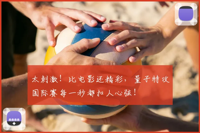 太刺激！比电影还精彩，量子特攻国际赛每一秒都扣人心弦！